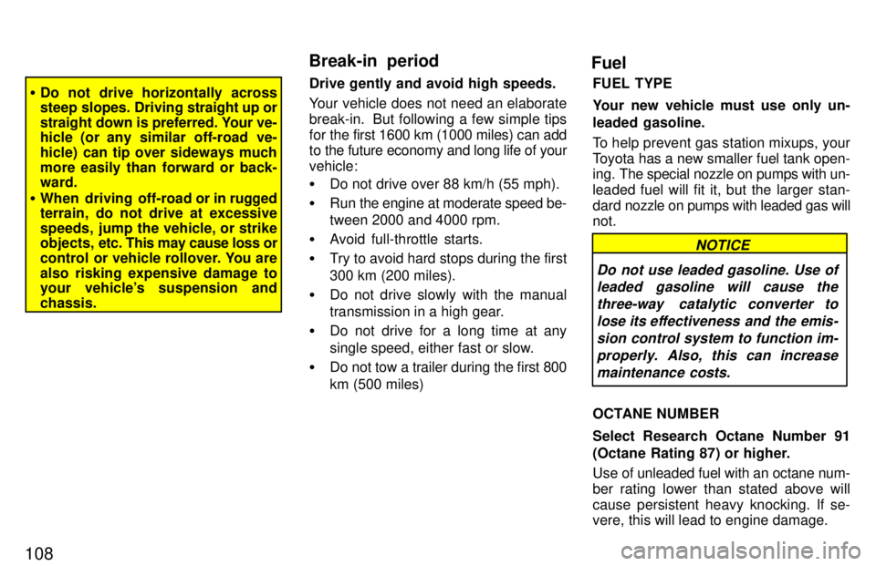 TOYOTA RAV4 1997  Owners Manual 108
�Do not drive horizontally across 
steep slopes. Driving  straight up or
straight down is preferred. Your ve-
hicle (or any similar off-road ve- 
hicle) can tip over sideways much
more easily than