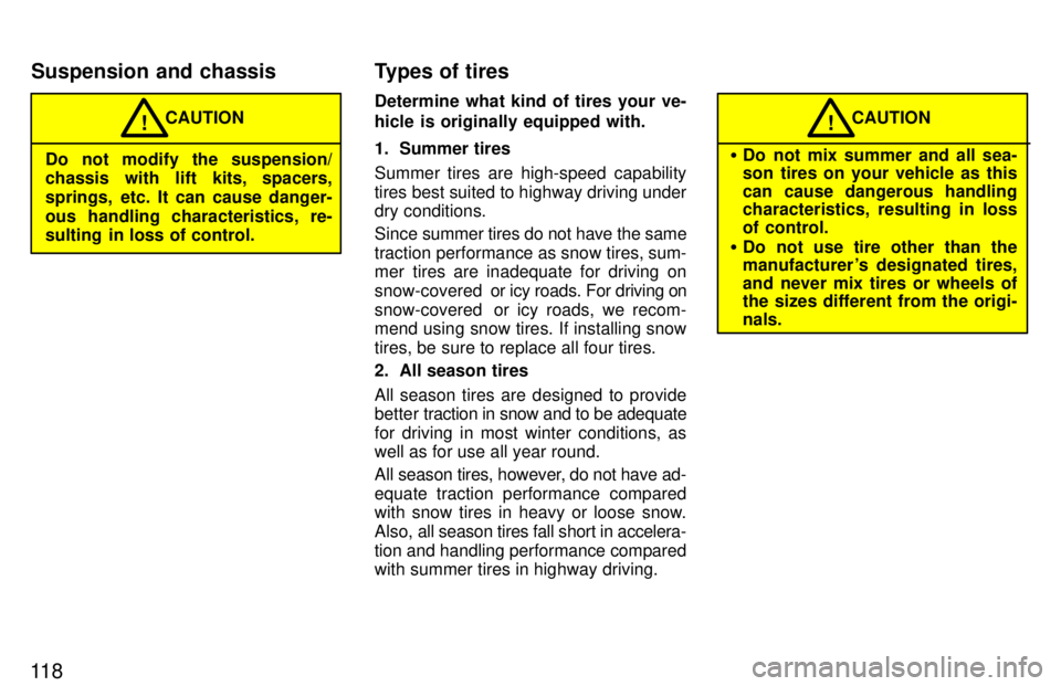 TOYOTA RAV4 1997  Owners Manual 11 8
CAUTION!
Do not modify the suspension/ 
chassis with lift kits, spacers, 
springs, etc. It can cause danger-
ous handling characteristics, re- 
sulting  in loss of control. Determine what kind of
