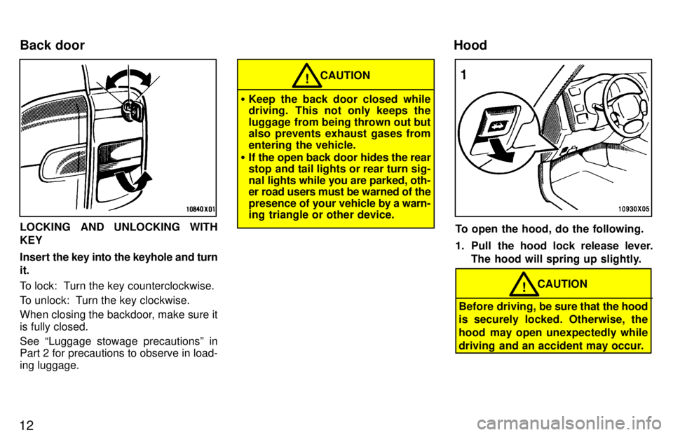 TOYOTA RAV4 1997 User Guide 12
LOCKING AND UNLOCKING WITH KEY 
Insert the key into the keyhole and turn
it. 
To lock:  Turn the key counterclockwise. 
To unlock:  Turn the key clockwise. 
When closing the backdoor, make sure it 