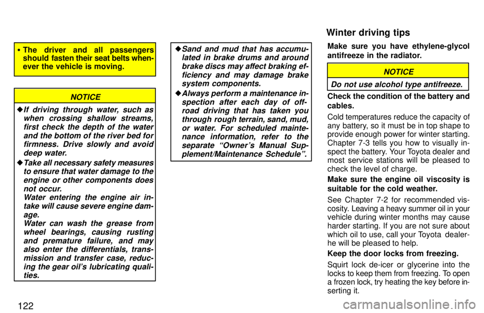 TOYOTA RAV4 1997  Owners Manual 122
�The driver and all passengers 
should   fasten their seat belts when-
ever the vehicle is moving.
NOTICE
�If driving through water, such as
when crossing shallow streams,
first check the depth of