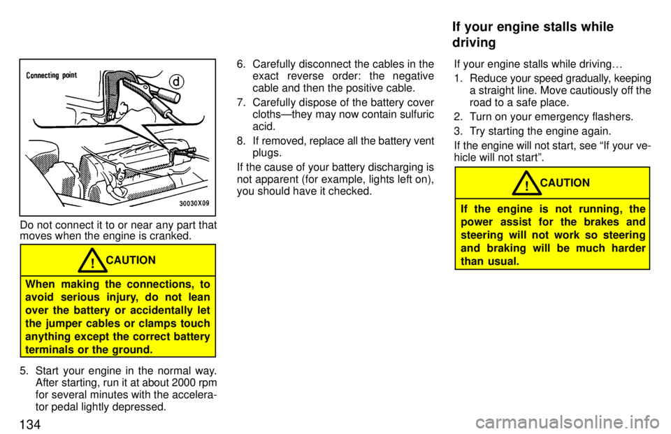 TOYOTA RAV4 1997  Owners Manual 134
Do not connect it to or near any part that moves when the engine is cranked.
When making the connections, to 
avoid serious injury, do not lean over the battery or accidentally let
the jumper cabl