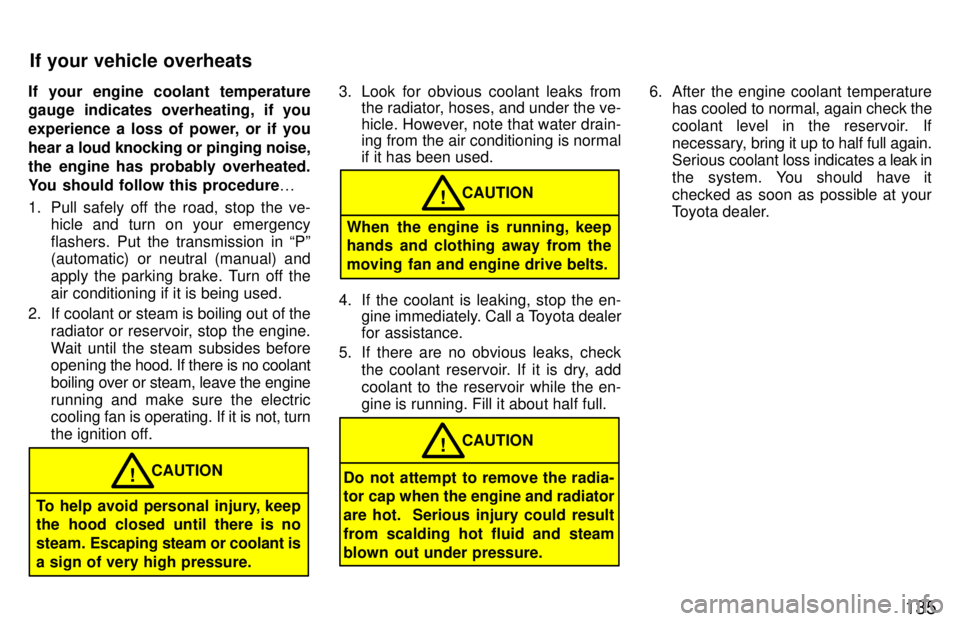 TOYOTA RAV4 1997  Owners Manual 135
If your engine coolant temperature 
gauge indicates overheating, if you 
experience a loss of power, or if you
hear a 
loud knocking or pinging noise,
the engine has probably overheated.
You shoul
