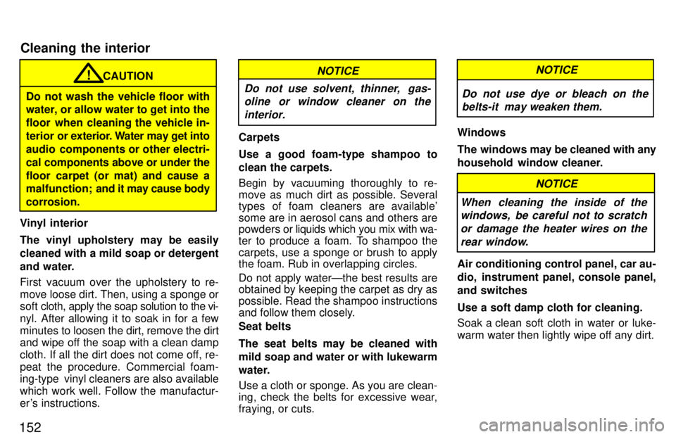 TOYOTA RAV4 1997  Owners Manual 152
CAUTION!
Do not wash the vehicle floor with 
water, or allow water to get into the 
floor when cleaning the vehicle in-
terior or  exterior. Water may get into
audio  components or other electri-
