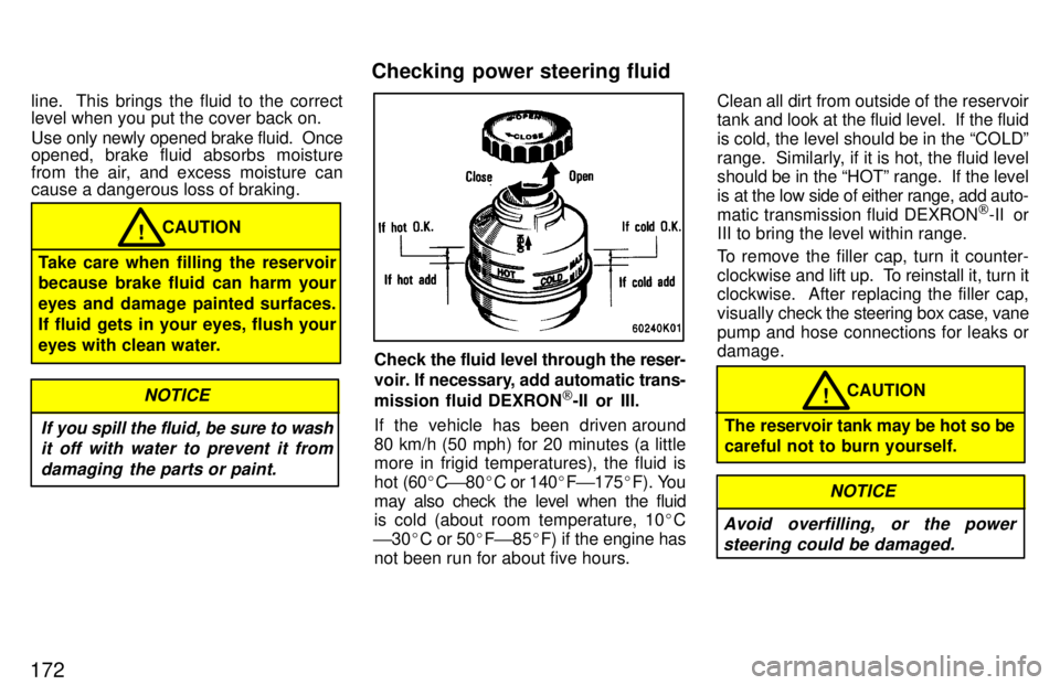 TOYOTA RAV4 1997  Owners Manual 172line.  This brings the fluid to the correct 
level when you put the cover back on. 
Use only newly opened brake fluid.  Once 
opened, brake fluid absorbs moisture 
from the air, and excess moisture