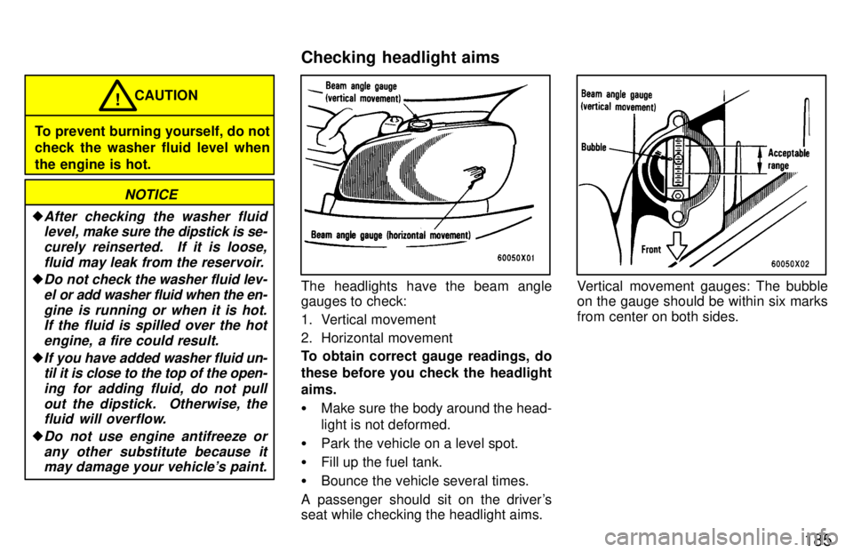 TOYOTA RAV4 1997  Owners Manual 185
To prevent burning yourself, do not check the washer fluid level when 
the engine is hot.CAUTION
!
NOTICE
�After checking the washer fluid
level,  make sure the dipstick is se-
curely reinserted. 