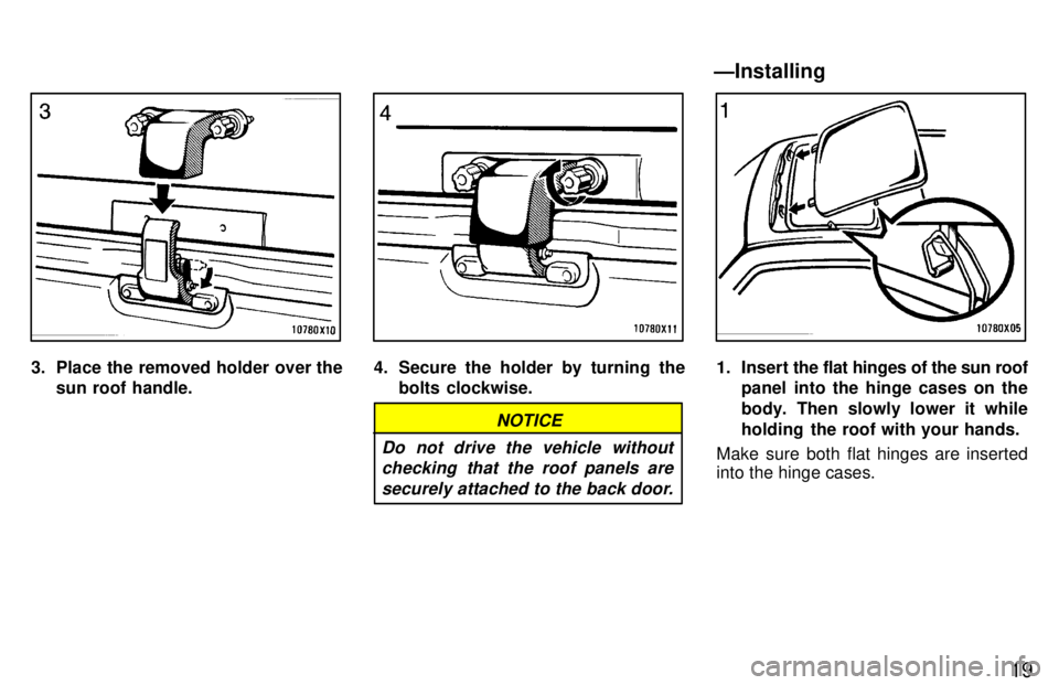 TOYOTA RAV4 1997 User Guide 19
3. Place the removed holder over thesun roof handle.4. Secure the holder by turning thebolts clockwise.
NOTICE
Do not drive the vehicle without checking that the roof panels are
securely attached t