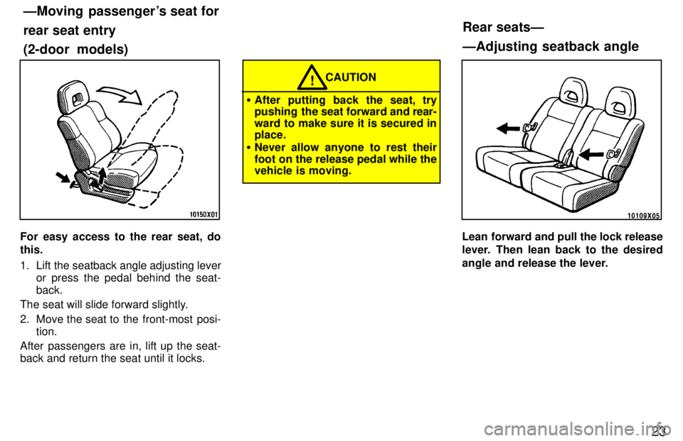 TOYOTA RAV4 1997 Owners Manual 23
For easy access to the rear seat, do this. 
1. Lift the seatback angle adjusting leveror press the pedal behind the seat- back.
The seat will slide forward slightly. 
2. Move the seat to  the  fron