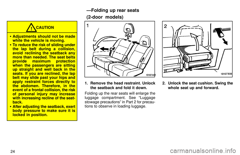TOYOTA RAV4 1997 Owners Manual 24
CAUTION!
� Adjustments should not be made while the vehicle is moving.
� To reduce the risk of sliding under
the lap belt during a collision, 
avoid  reclining the seatback any
more than needed. Th