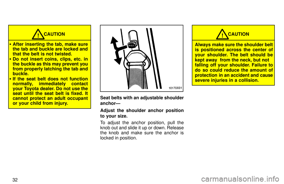 TOYOTA RAV4 1997 Owners Guide 32
CAUTION!
� After inserting the tab, make sure 
the tab and buckle are locked and that the belt is not twisted.
� Do not insert coins, clips, etc. in
the buckle as this may prevent you
from properly