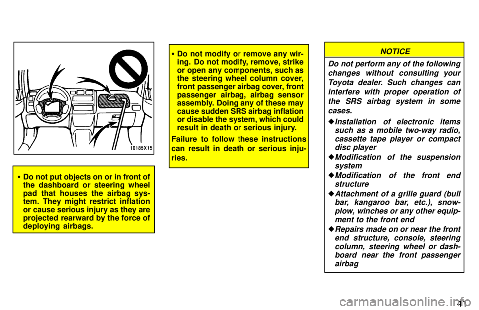 TOYOTA RAV4 1997 Service Manual 41
�Do not put objects on or in front of 
the dashboard or steering wheel 
pad that houses the airbag sys- 
tem. They might restrict inflation 
or cause serious injury as they are
projected rearward b