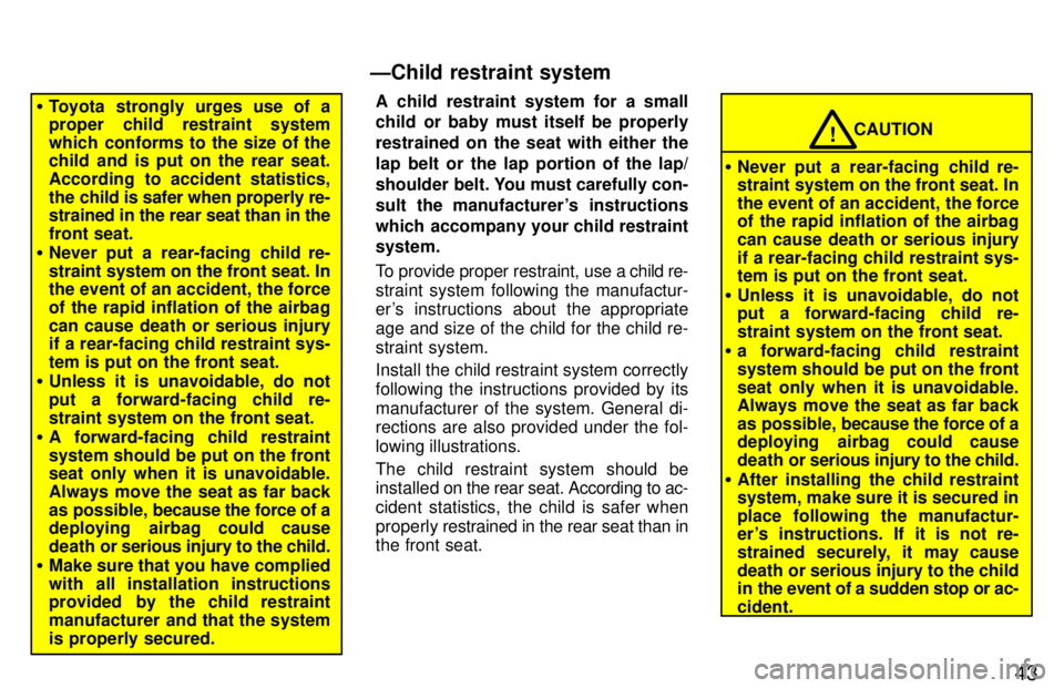 TOYOTA RAV4 1997 Service Manual 43
�Toyota strongly urges use of a 
proper child restraint system 
which conforms to the size of the 
child and is put on the rear seat. 
According to accident statistics,
the child is safer when prop