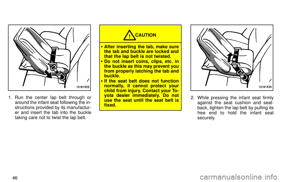 TOYOTA RAV4 1997 Service Manual 46
1. Run the center lap belt through oraround the infant seat following the in- 
structions provided by its manufactur- er and insert the tab into the buckle taking care not to twist the lap belt.
CA