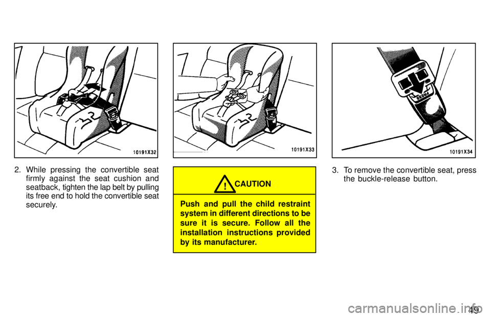 TOYOTA RAV4 1997 Workshop Manual 49
2. While pressing the convertible seatfirmly against the seat cushion and 
seatback,  tighten the lap belt by pulling
its free end to hold the convertible seat
securely.
CAUTION!
Push and pull the 