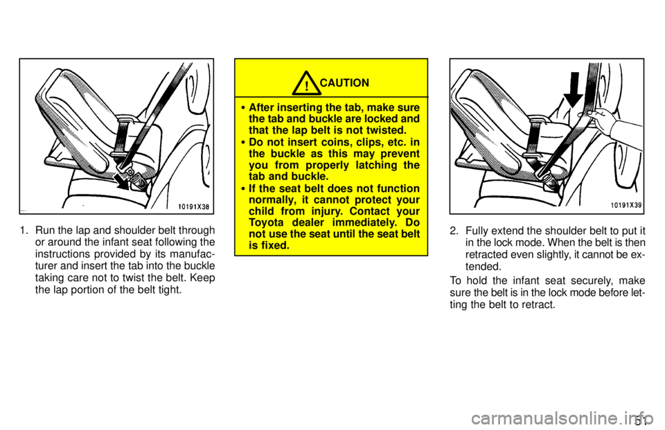 TOYOTA RAV4 1997 Workshop Manual 51
1. Run the lap and shoulder belt throughor around the infant seat following the 
instructions provided by its manufac- 
turer and insert the tab into the buckle taking care not to twist the belt. K