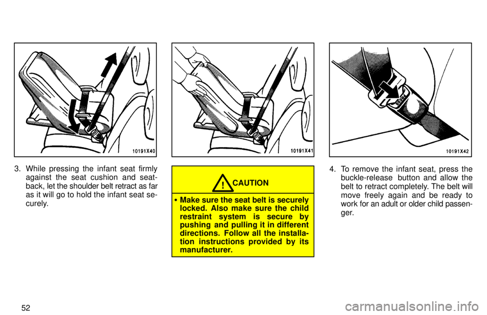 TOYOTA RAV4 1997 Workshop Manual 52
3. While pressing the infant seat firmlyagainst the seat cushion and seat- 
back,  let the shoulder belt retract as far
as it will go to hold the infant seat se-
curely.
CAUTION!
� Make sure the se