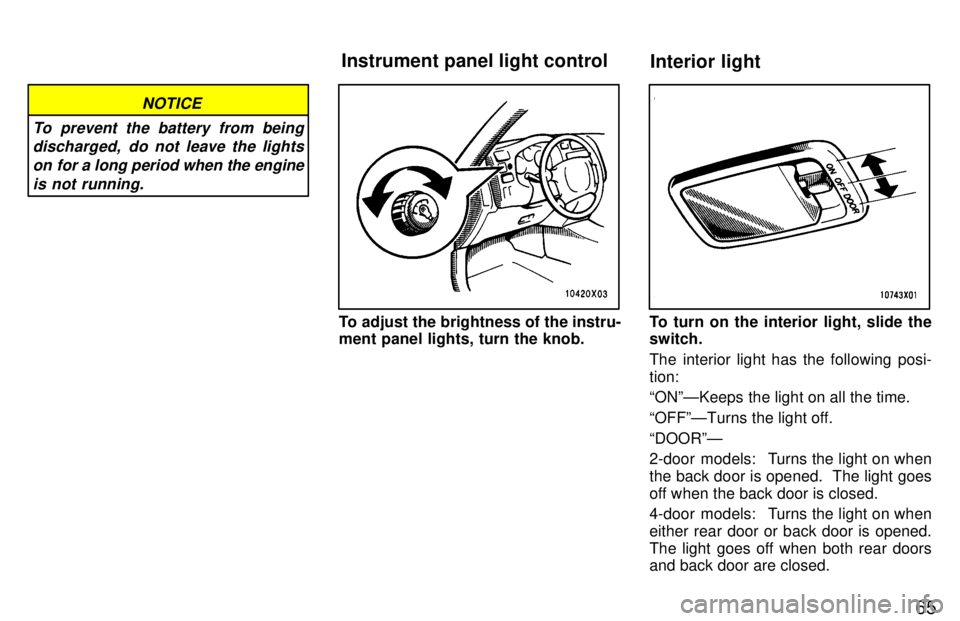 TOYOTA RAV4 1997 Repair Manual 65
NOTICE
To prevent the battery from being discharged,  do not leave the lights
on for a long period when the engine is not running.
To adjust the brightness of the instru- 
ment panel lights, turn t