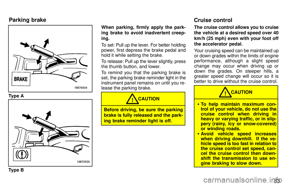 TOYOTA RAV4 1997 Manual Online 83
Type A
Type BWhen parking, firmly apply the park- 
ing brake to avoid inadvertent creep- ing. 
To set: Pull up the lever. For better holding 
power, first depress the brake pedal and 
hold it while