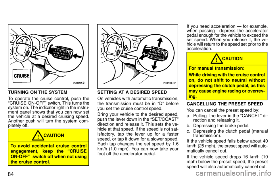 TOYOTA RAV4 1997 Manual Online 84
TURNING ON THE SYSTEM 
To operate the cruise control, push the 
CRUISE ON-OFFº switch. This turns the system on. The indicator light in the instru- 
ment panel shows that you can now set 
the veh