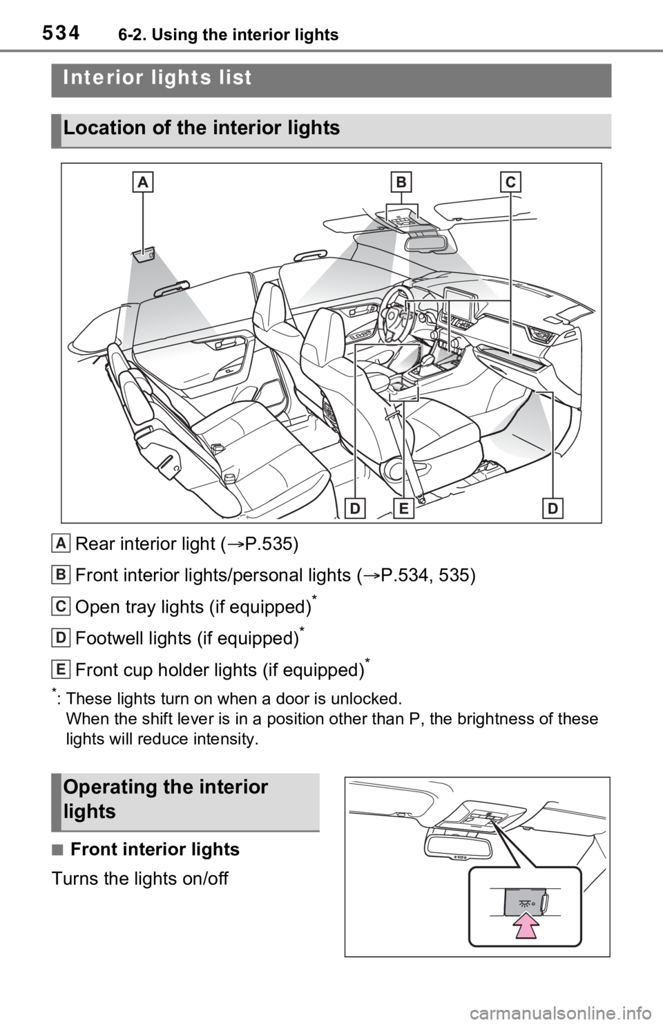 TOYOTA RAV4 HYBRID 2021 Owners Manual 5346-2. Using the interior lights
6-2.Using the interior lights
Rear interior light (P.535)
Front interior lights/personal lights ( P.534, 535)
Open tray lights (if equipped)
*
Footwell lights ( TOYOTA RAV4 HYBRID 2021 Owners Manual 5346-2. Using the interior lights
6-2.Using the interior lights
Rear interior light (P.535)
Front interior lights/personal lights ( P.534, 535)
Open tray lights (if equipped)
*
Footwell lights (
