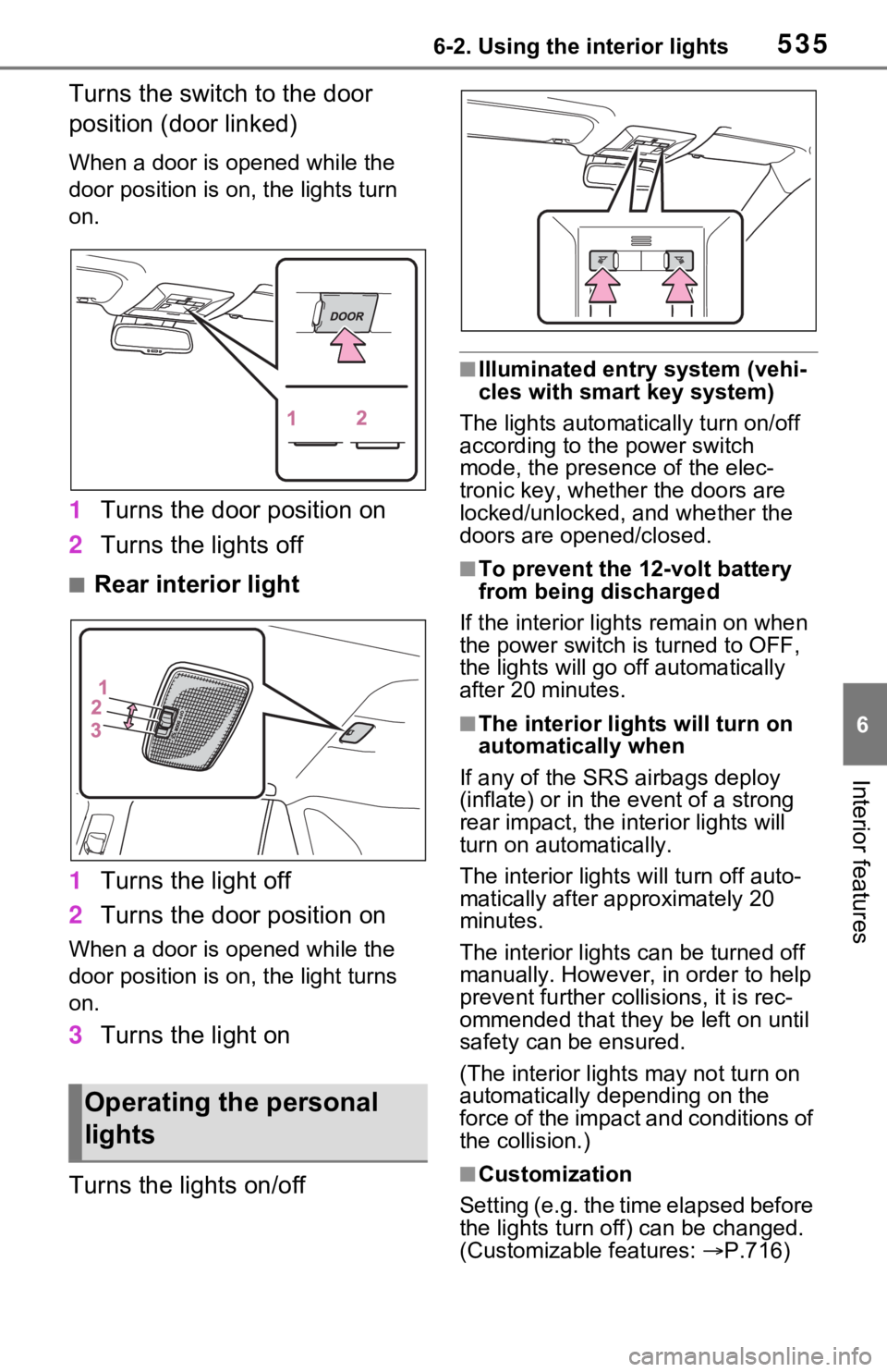 TOYOTA RAV4 HYBRID 2021 Repair Manual 5356-2. Using the interior lights
6
Interior features
Turns the switch to the door 
position (door linked)
When a door is opened while the 
door position is on, the lights turn 
on.
1Turns the door po