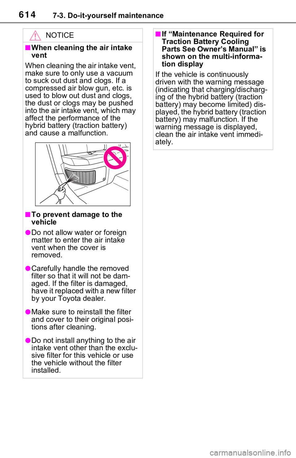 TOYOTA RAV4 HYBRID 2021 Owners Manual 6147-3. Do-it-yourself maintenance
NOTICE
■When cleaning the air intake
vent
When cleaning the air intake vent,
make sure to only use a vacuum
to suck out dust and clogs. If a
compressed air blo TOYOTA RAV4 HYBRID 2021 Owners Manual 6147-3. Do-it-yourself maintenance
NOTICE
■When cleaning the air intake
vent
When cleaning the air intake vent,
make sure to only use a vacuum
to suck out dust and clogs. If a
compressed air blo