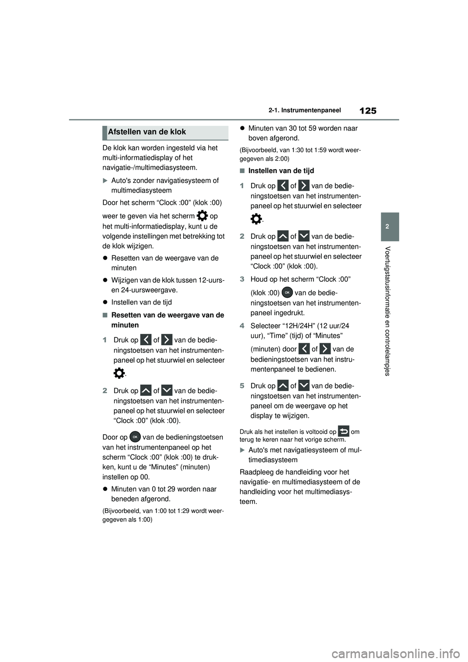 TOYOTA RAV4 HYBRID 2021  Instructieboekje (in Dutch) 125
2
2-1. Instrumentenpaneel
Voertuigstatusinformatie en controlelampjes
De klok kan worden ingesteld via het 
multi-informatiedisplay of het 
navigatie-/multimediasysteem.
Autos zonder navigatie