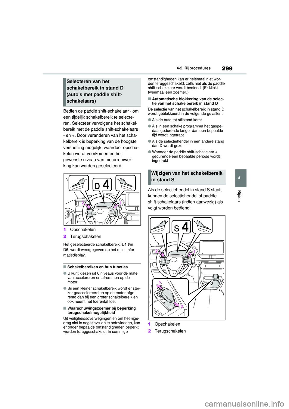 TOYOTA RAV4 HYBRID 2021  Instructieboekje (in Dutch) 299
4
4-2. Rijprocedures
Rijden
Bedien de paddle shift-schakelaar - om 
een tijdelijk schakelbereik te selecte-
ren. Selecteer vervolgens het schakel-
bereik met de paddle shift-schakelaars 
- en +. D