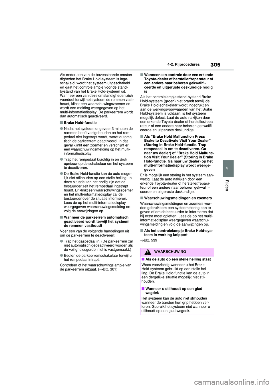TOYOTA RAV4 HYBRID 2021  Instructieboekje (in Dutch) 305
4
4-2. Rijprocedures
Rijden
Als onder een van de bovenstaande omstan-
digheden het Brake Hold-systeem is inge-
schakeld, wordt het sy
steem uitgeschakeld 
en gaat het controlelampje voor de stand-