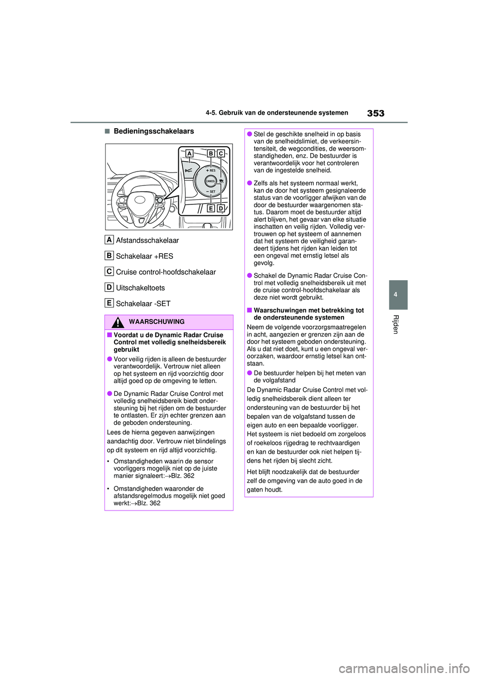 TOYOTA RAV4 HYBRID 2021  Instructieboekje (in Dutch) 353
4
4-5. Gebruik van de ondersteunende systemen
Rijden
■Bedieningsschakelaars
Afstandsschakelaar
Schakelaar +RES
Cruise control-hoofdschakelaar
Uitschakeltoets
Schakelaar -SET
WAARSCHUWING
■Voor