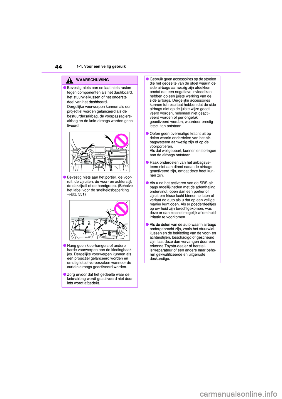 TOYOTA RAV4 HYBRID 2021  Instructieboekje (in Dutch) 441-1. Voor een veilig gebruik
WAARSCHUWING
●Bevestig niets aan en laat niets rusten 
tegen componenten als het dashboard, 
het stuurwielkussen of het onderste 
deel van het dashboard.
Dergelijke vo