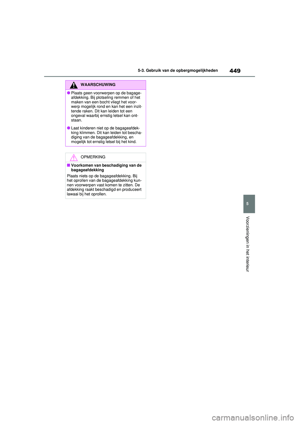 TOYOTA RAV4 HYBRID 2021  Instructieboekje (in Dutch) 449
5
5-3. Gebruik van de opbergmogelijkheden
Voorzieningen in het interieur
WAARSCHUWING
●Plaats geen voorwerpen op de bagage-
afdekking. Bij plotseling remmen of het 
maken van een bocht vliegt he