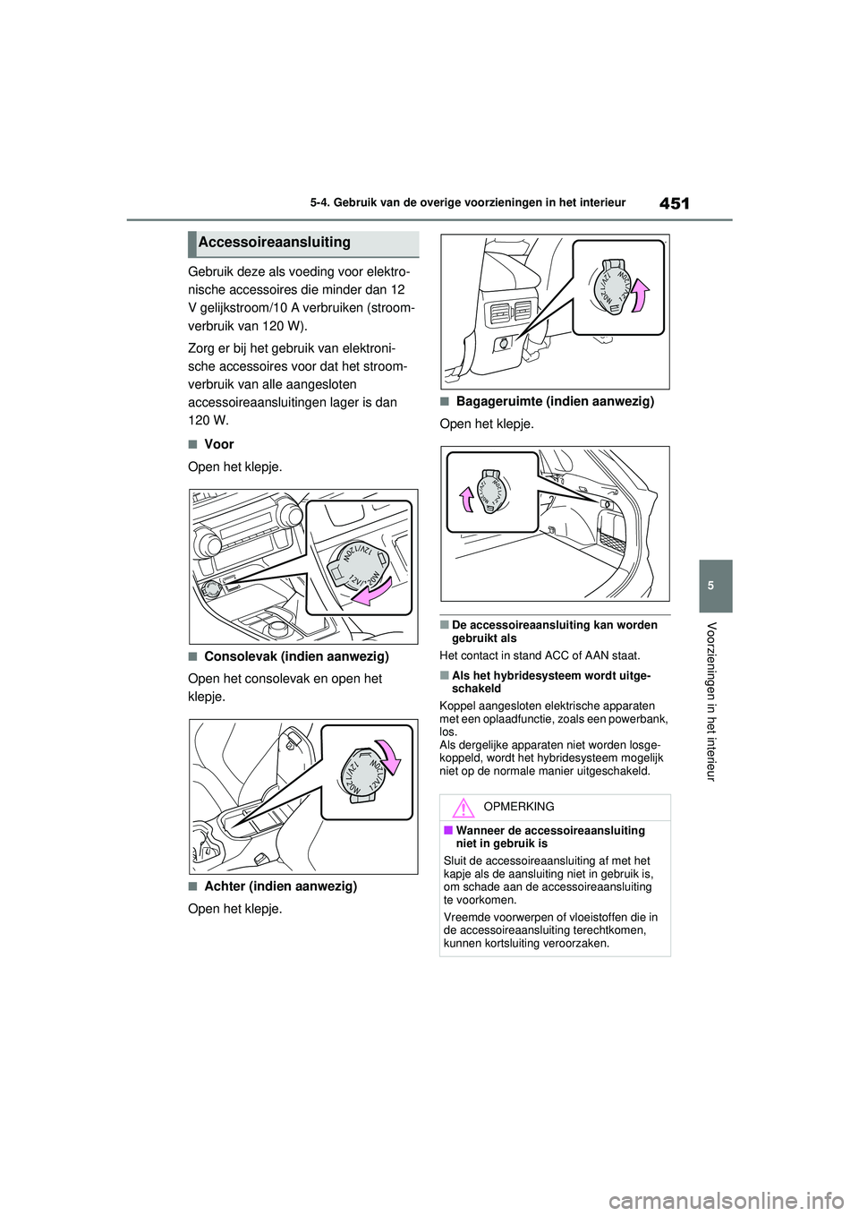 TOYOTA RAV4 HYBRID 2021  Instructieboekje (in Dutch) 451
5
5-4. Gebruik van de overige voorzieningen in het interieur
Voorzieningen in het interieur
Gebruik deze als voeding voor elektro-
nische accessoires die minder dan 12 
V gelijkstroom/10 A verbrui