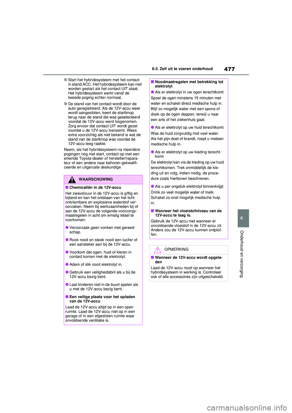TOYOTA RAV4 HYBRID 2021  Instructieboekje (in Dutch) 477
6
6-3. Zelf uit te voeren onderhoud
Onderhoud en verzorging
●Start het hybridesysteem met het contact 
in stand ACC. Het hybridesysteem kan niet 
worden gestart als het contact UIT staat. 
Het h