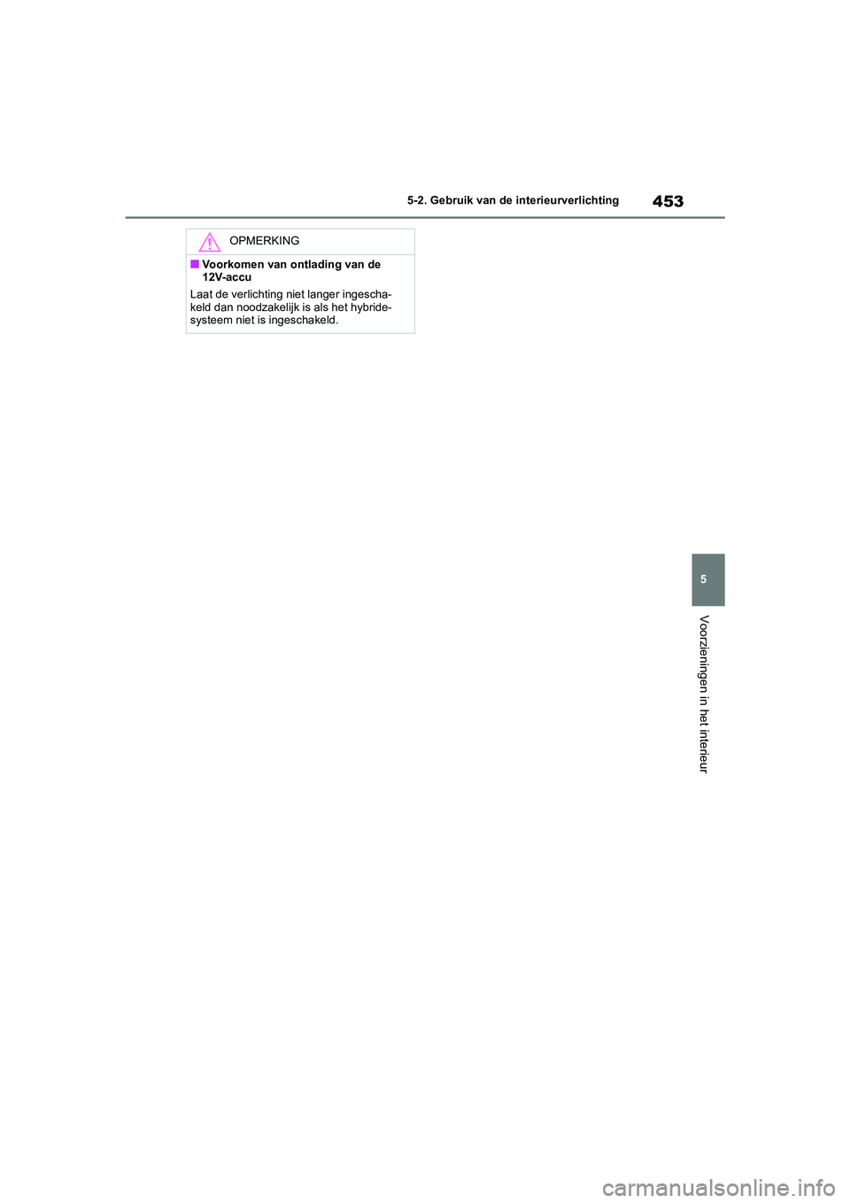 TOYOTA RAV4 HYBRID 2020 Instructieboekje (in Dutch) 453
5
5-2. Gebruik van de interieurverlichting
Voorzieningen in het interieur
OPMERKING
■Voorkomen van ontlading van de
12V-accu
Laat de verlichting niet langer ingescha-
keld dan noodzakelijk is a TOYOTA RAV4 HYBRID 2020 Instructieboekje (in Dutch) 453
5
5-2. Gebruik van de interieurverlichting
Voorzieningen in het interieur
OPMERKING
■Voorkomen van ontlading van de
12V-accu
Laat de verlichting niet langer ingescha-
keld dan noodzakelijk is a
