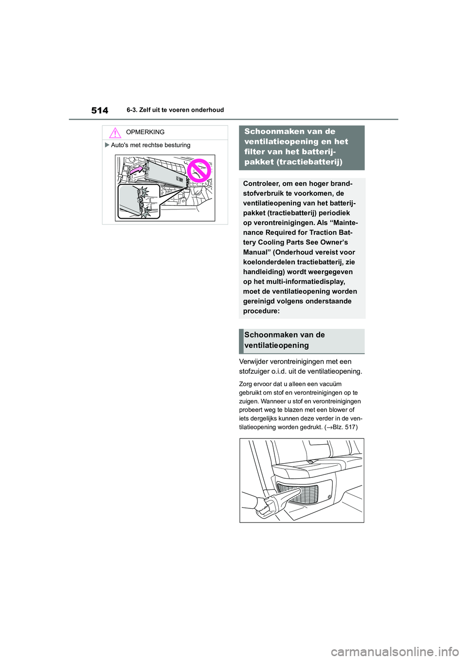 TOYOTA RAV4 HYBRID 2020 Instructieboekje (in Dutch) 5146-3. Zelf uit te voeren onderhoud
Verwijder verontreinigingen met een
stofzuiger o.i.d. uit de ventilatieopening.
Zorg ervoor dat u alleen een vacuüm
gebruikt om stof en verontreinigingen op te TOYOTA RAV4 HYBRID 2020 Instructieboekje (in Dutch) 5146-3. Zelf uit te voeren onderhoud
Verwijder verontreinigingen met een
stofzuiger o.i.d. uit de ventilatieopening.
Zorg ervoor dat u alleen een vacuüm
gebruikt om stof en verontreinigingen op te