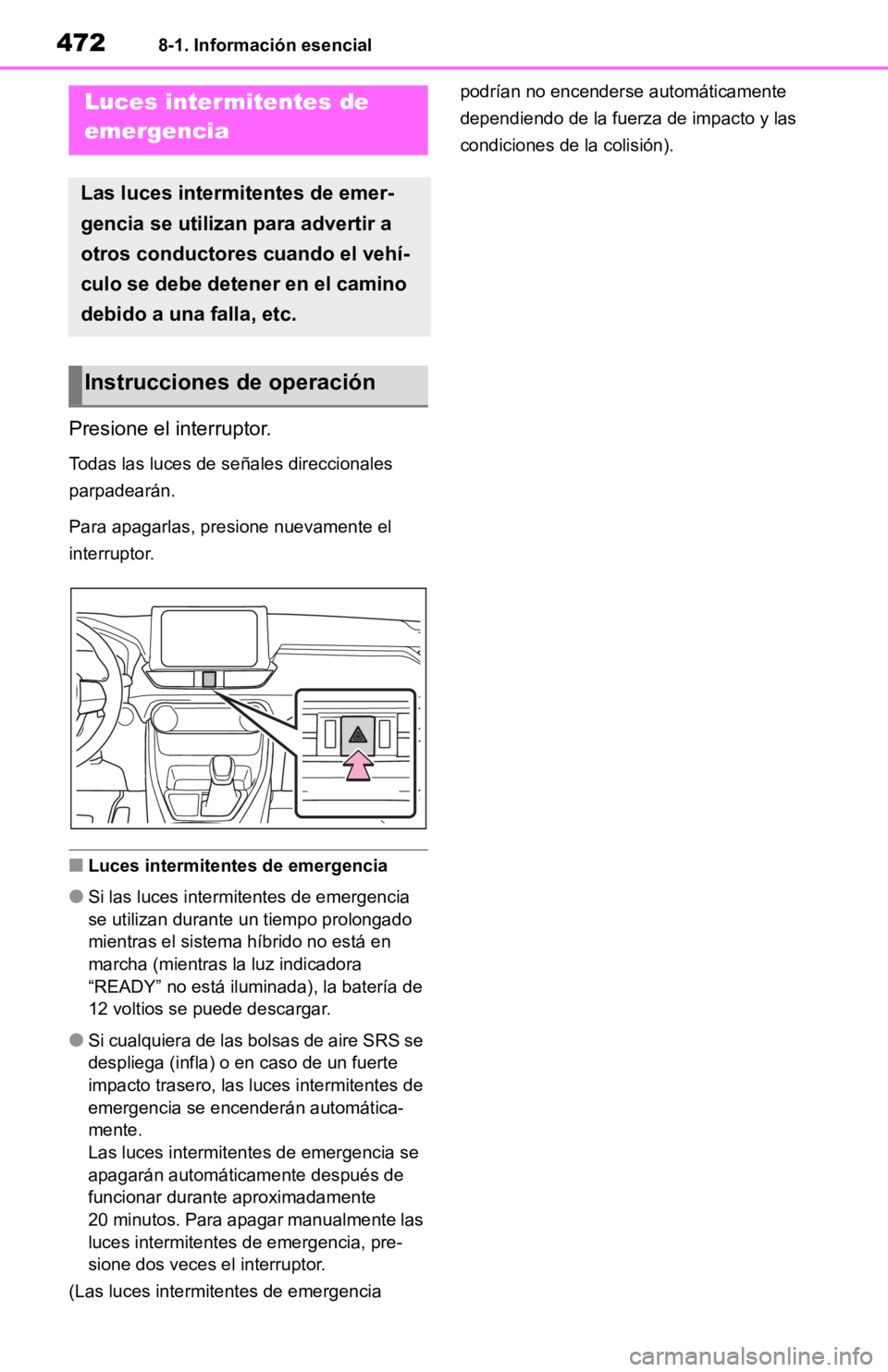 TOYOTA RAV4 HYBRID 2019  Manual del propietario (in Spanish) 4728-1. Información esencial
8-1.Información esencial
Presione el interruptor.
Todas las luces de señales direccionales 
parpadearán.
Para apagarlas, presione nuevamente el 
interruptor.
■Luces 