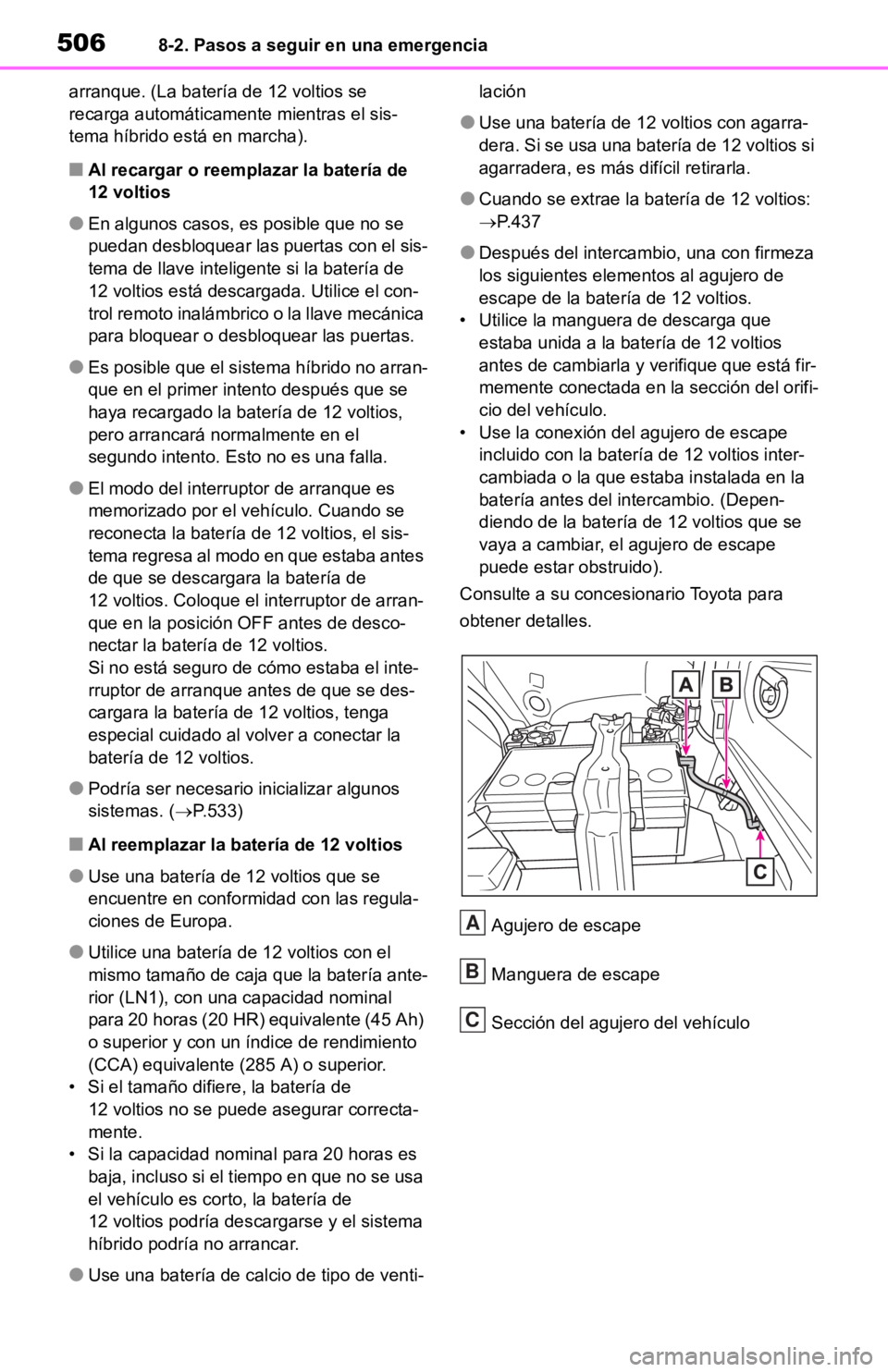 TOYOTA RAV4 HYBRID 2019  Manual del propietario (in Spanish) 5068-2. Pasos a seguir en una emergencia
arranque. (La batería de 12 voltios se 
recarga automáticamente mientras el sis-
tema híbrido está en marcha).
■Al recargar o reemplazar la batería de
1