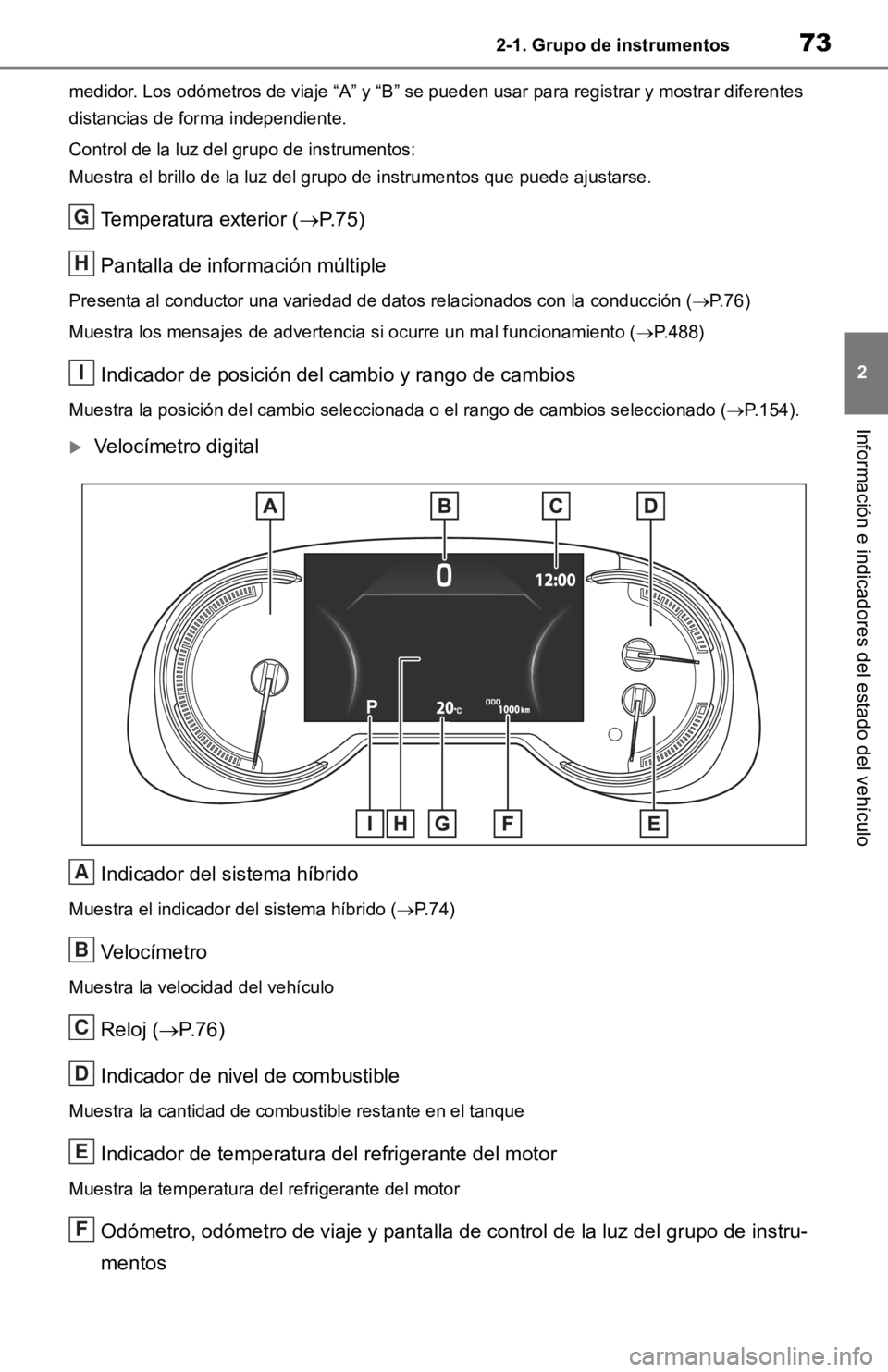TOYOTA RAV4 HYBRID 2019  Manual del propietario (in Spanish) 732-1. Grupo de instrumentos
2
Información e indicadores del estado del vehículo
medidor. Los odómetros de viaje “A” y “B” se pueden usar para registrar y mostrar diferentes 
distancias de 