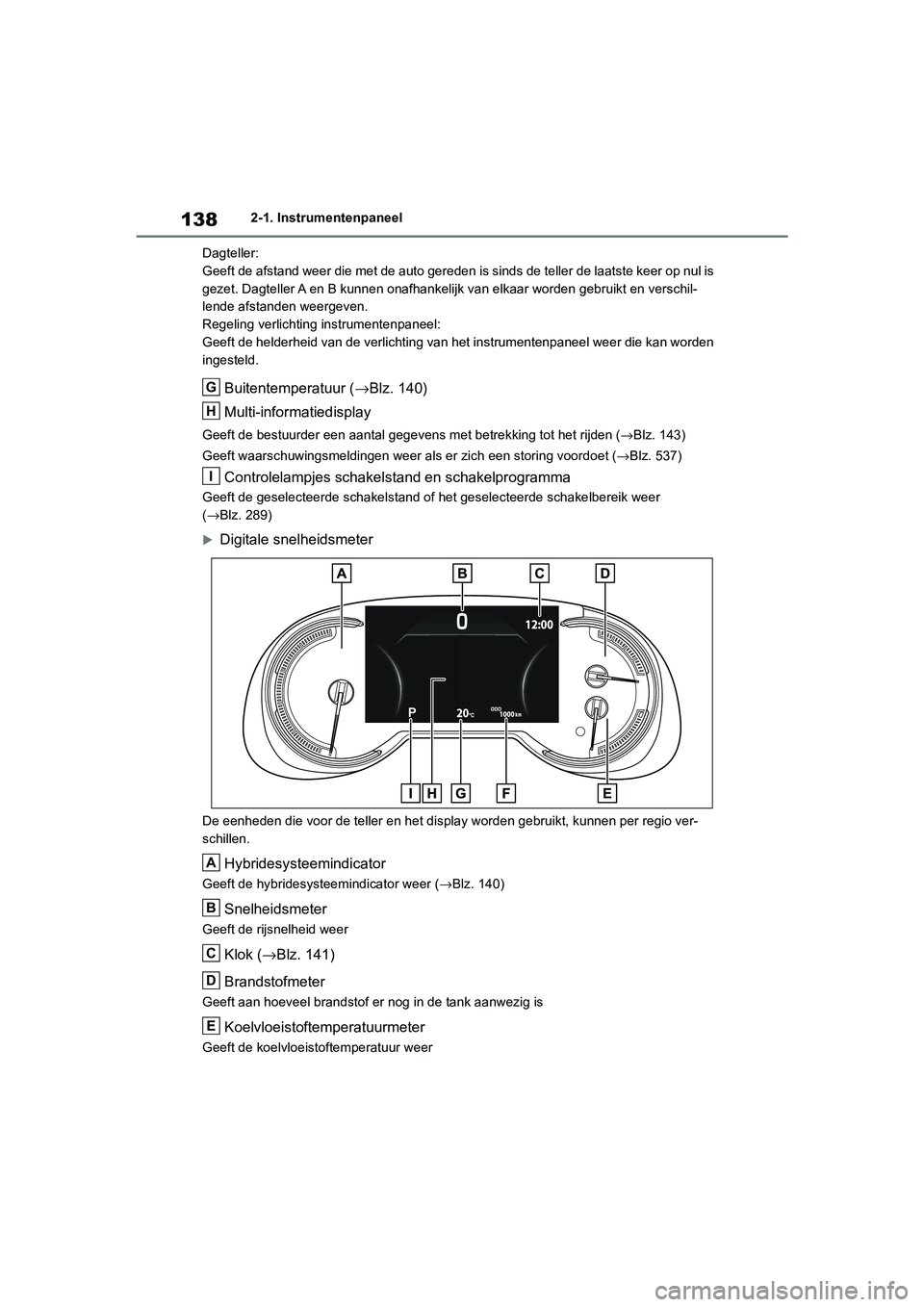 TOYOTA RAV4 HYBRID 2019 Instructieboekje (in Dutch) 1382-1. Instrumentenpaneel
Dagteller:
Geeft de afstand weer die met de auto gereden is sinds de telle r de laatste keer op nul is
gezet. Dagteller A en B kunnen onafhankelijk van elkaar worden gebru TOYOTA RAV4 HYBRID 2019 Instructieboekje (in Dutch) 1382-1. Instrumentenpaneel
Dagteller:
Geeft de afstand weer die met de auto gereden is sinds de telle r de laatste keer op nul is
gezet. Dagteller A en B kunnen onafhankelijk van elkaar worden gebru