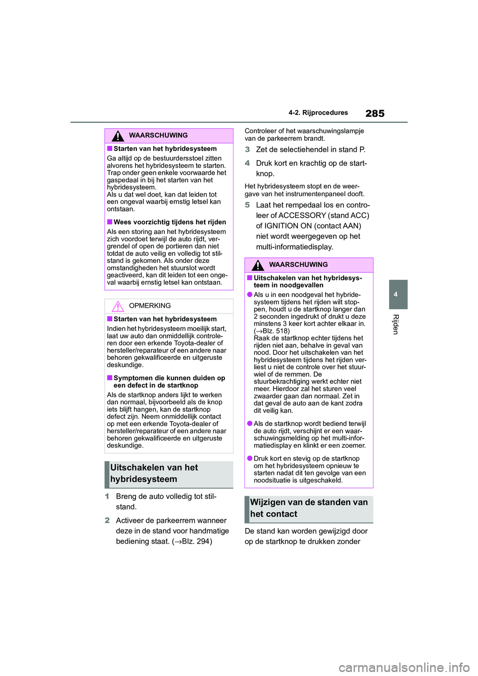 TOYOTA RAV4 HYBRID 2019 Instructieboekje (in Dutch) 285
4
4-2. Rijprocedures
Rijden
1
Breng de auto volledig tot stil-
stand.
2 Activeer de parkeerrem wanneer
deze in de stand voor handmatige
bediening staat. ( →Blz. 294)
Controleer of het waarschu TOYOTA RAV4 HYBRID 2019 Instructieboekje (in Dutch) 285
4
4-2. Rijprocedures
Rijden
1
Breng de auto volledig tot stil-
stand.
2 Activeer de parkeerrem wanneer
deze in de stand voor handmatige
bediening staat. ( →Blz. 294)
Controleer of het waarschu