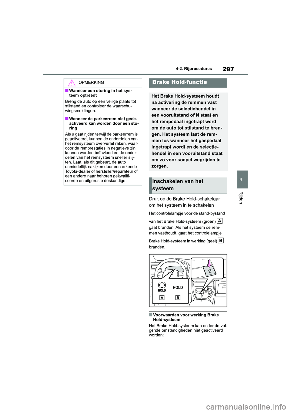 TOYOTA RAV4 HYBRID 2019 Instructieboekje (in Dutch) 297
4
4-2. Rijprocedures
Rijden
Druk op de Brake Hold-schakelaar
om het systeem in te schakelen
Het controlelampje voor de stand-bystand
van het Brake Hold-systeem (groen)
gaat branden. Als h
et TOYOTA RAV4 HYBRID 2019 Instructieboekje (in Dutch) 297
4
4-2. Rijprocedures
Rijden
Druk op de Brake Hold-schakelaar
om het systeem in te schakelen
Het controlelampje voor de stand-bystand
van het Brake Hold-systeem (groen)
gaat branden. Als h
et