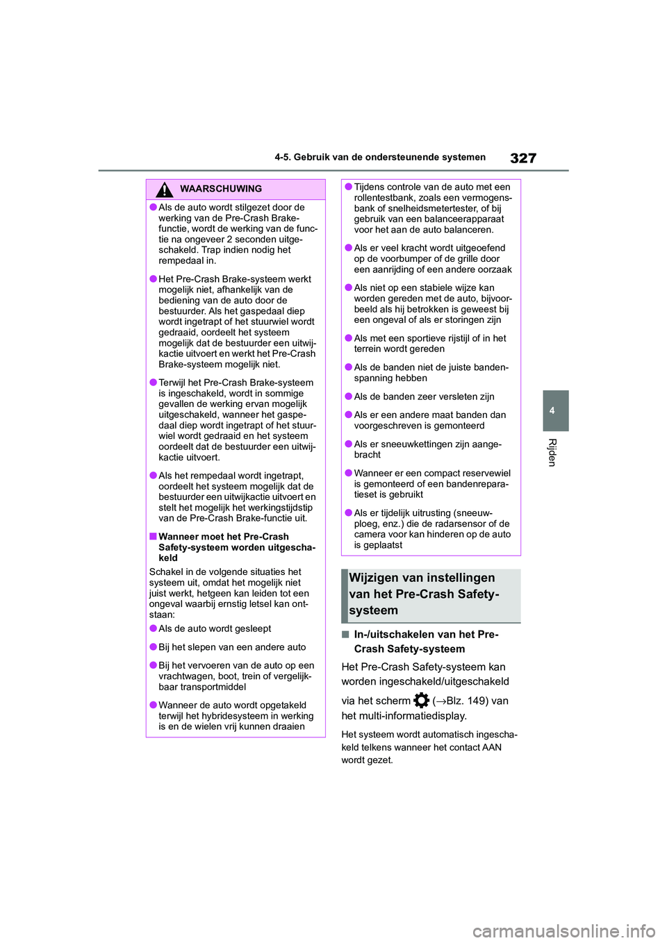 TOYOTA RAV4 HYBRID 2019  Instructieboekje (in Dutch) 327
4
4-5. Gebruik van de ondersteunende systemen
Rijden
■In-/uitschakelen van het Pre-
Crash Safety-systeem
Het Pre-Crash Safety-systeem kan 
worden ingeschakeld/uitgeschakeld 
via het scherm   ( 