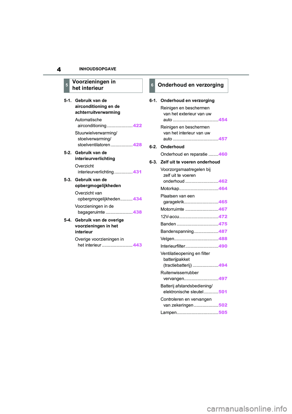 TOYOTA RAV4 HYBRID 2019 Instructieboekje (in Dutch) 4INHOUDSOPGAVE
5-1. Gebruik van de airconditioning en de
achterruitverwarming
Automatische airconditioning ..................... 422
Stuurwielverwarming/ stoelverwarming/
stoelventilatoren .......... TOYOTA RAV4 HYBRID 2019 Instructieboekje (in Dutch) 4INHOUDSOPGAVE
5-1. Gebruik van de airconditioning en de
achterruitverwarming
Automatische airconditioning ..................... 422
Stuurwielverwarming/ stoelverwarming/
stoelventilatoren ..........