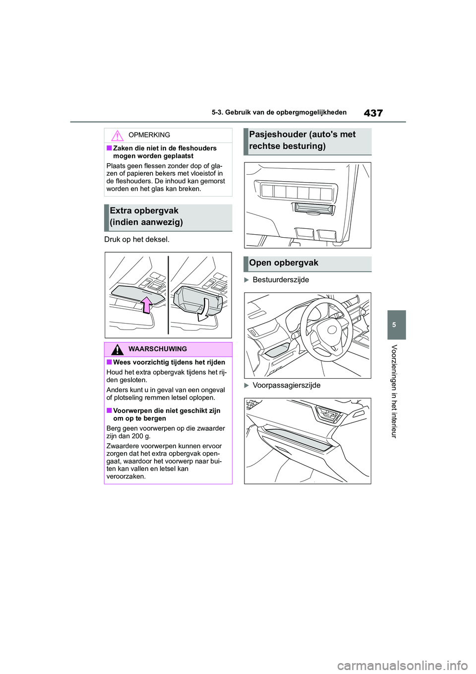 TOYOTA RAV4 HYBRID 2019  Instructieboekje (in Dutch) 437
5
5-3. Gebruik van de 
opbergmogelijkheden
Voorzieningen in het interieur
Druk op het deksel.
Bestuurderszijde
Voorpassagierszijde
OPMERKING
■Zaken die niet in de fleshouders 
mogen worden
