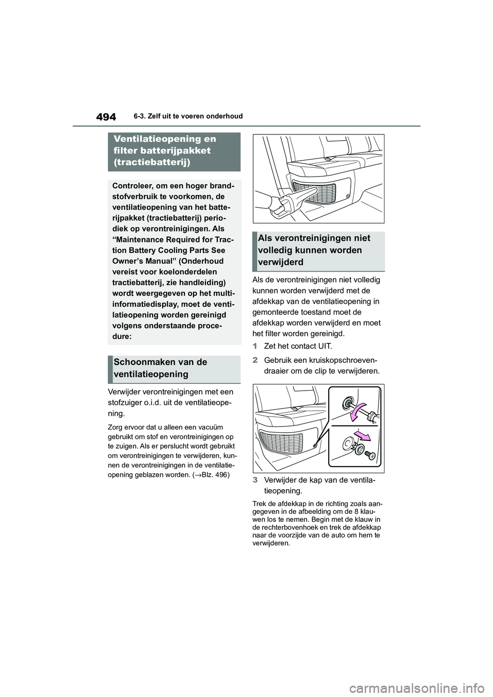 TOYOTA RAV4 HYBRID 2019 Instructieboekje (in Dutch) 4946-3. Zelf uit te voeren onderhoud
Verwijder verontreinigingen met een
stofzuiger o.i.d. uit de ventilatieope-
ning.
Zorg ervoor dat u alleen een vacuüm
gebruikt om stof en verontreinigingen op
TOYOTA RAV4 HYBRID 2019 Instructieboekje (in Dutch) 4946-3. Zelf uit te voeren onderhoud
Verwijder verontreinigingen met een
stofzuiger o.i.d. uit de ventilatieope-
ning.
Zorg ervoor dat u alleen een vacuüm
gebruikt om stof en verontreinigingen op