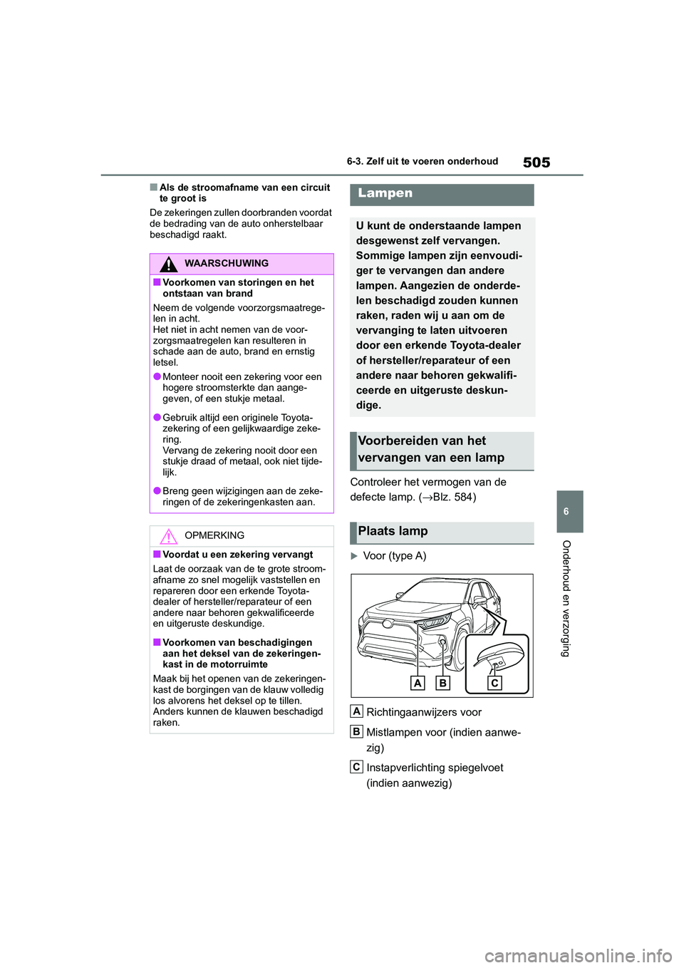 TOYOTA RAV4 HYBRID 2019 Instructieboekje (in Dutch) 505
6
6-3. Zelf uit te voeren onderhoud
Onderhoud en verzorging
■Als de stroomafname van een circuit
te groot is
De zekeringen zullen doorbranden voordat
de bedrading van de auto onherstelbaar
be TOYOTA RAV4 HYBRID 2019 Instructieboekje (in Dutch) 505
6
6-3. Zelf uit te voeren onderhoud
Onderhoud en verzorging
■Als de stroomafname van een circuit
te groot is
De zekeringen zullen doorbranden voordat
de bedrading van de auto onherstelbaar
be