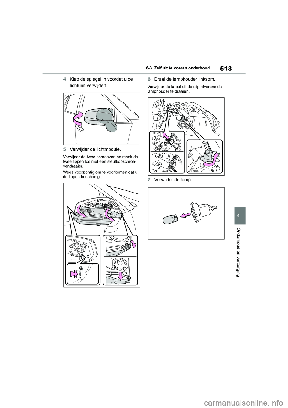 TOYOTA RAV4 HYBRID 2019 Instructieboekje (in Dutch) 513
6
6-3. Zelf uit te voeren onderhoud
Onderhoud en verzorging
4
Klap de spiegel in voordat u de
lichtunit verwijdert.
5 Verwijder de lichtmodule.
Verwijder de twee schroeven en maak de
twee lippen TOYOTA RAV4 HYBRID 2019 Instructieboekje (in Dutch) 513
6
6-3. Zelf uit te voeren onderhoud
Onderhoud en verzorging
4
Klap de spiegel in voordat u de
lichtunit verwijdert.
5 Verwijder de lichtmodule.
Verwijder de twee schroeven en maak de
twee lippen