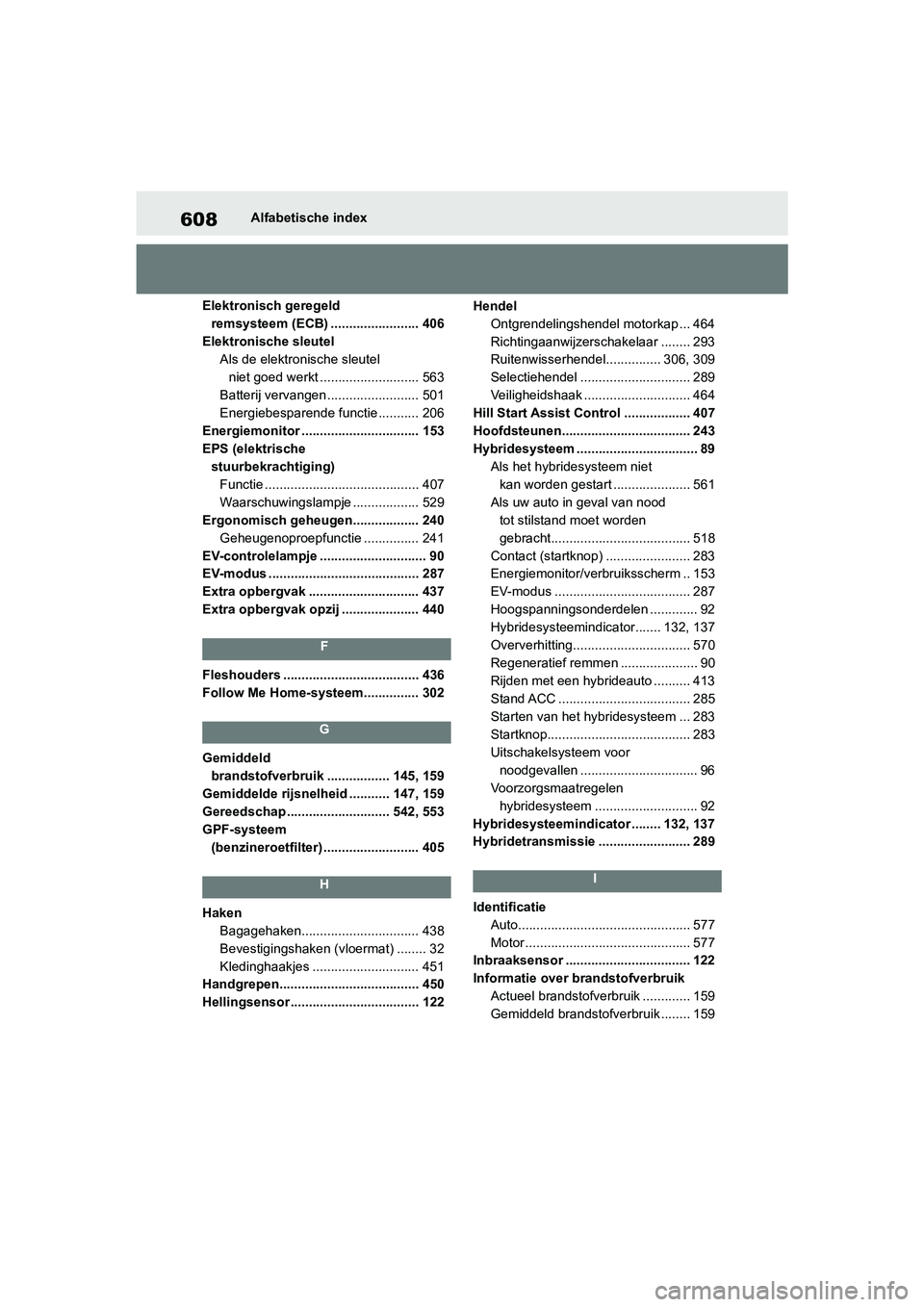 TOYOTA RAV4 HYBRID 2019  Instructieboekje (in Dutch) 608Alfabetische index
Elektronisch geregeld  remsysteem (ECB) ........................ 406
Elektronische sleutel Als de elektronische sleutel 
niet goed werkt ........................... 563
Batterij 