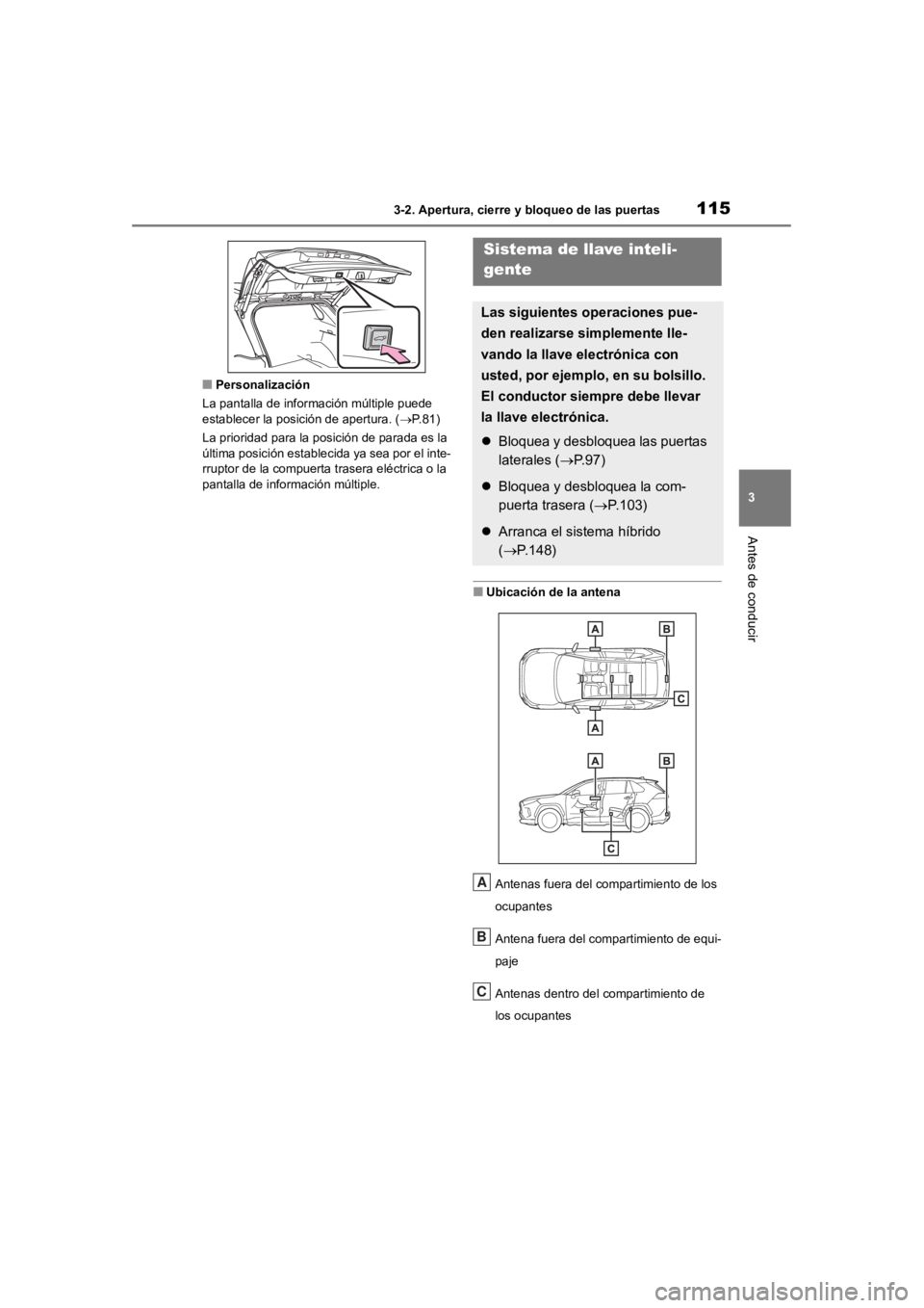 TOYOTA RAV4 HYBRID 2018  Manual del propietario (in Spanish) 1153-2. Apertura, cierre y bloqueo de las puertas
3
Antes de conducir
■Personalización
La pantalla de información múltiple puede 
establecer la posición de apertura. ( P.81)
La prioridad para