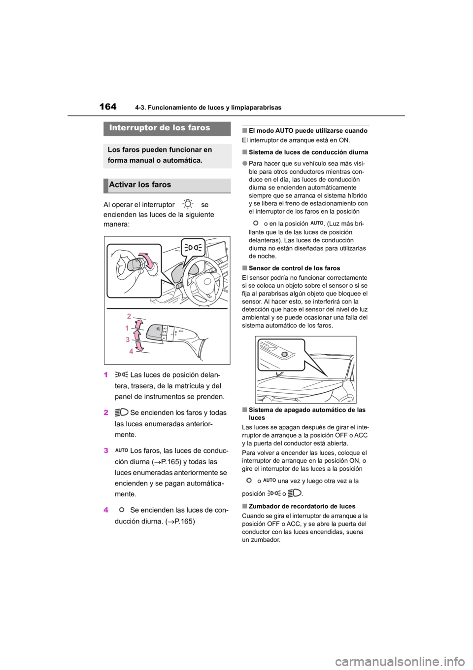 TOYOTA RAV4 HYBRID 2018  Manual del propietario (in Spanish) 1644-3. Funcionamiento de luces y limpiaparabrisas
4-3.Funcionamiento de luces y limpiaparabrisas
Al operar el interruptor   se 
encienden las luces de la siguiente 
manera:
1 Las luces de posición d